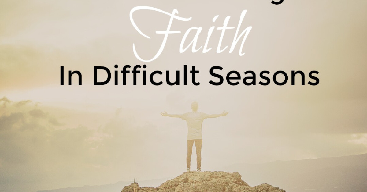 Demonstrating Faith In Difficult Seasons 